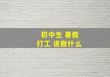 初中生 暑假打工 该做什么